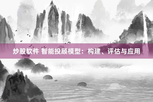 炒股软件 智能投顾模型：构建、评估与应用