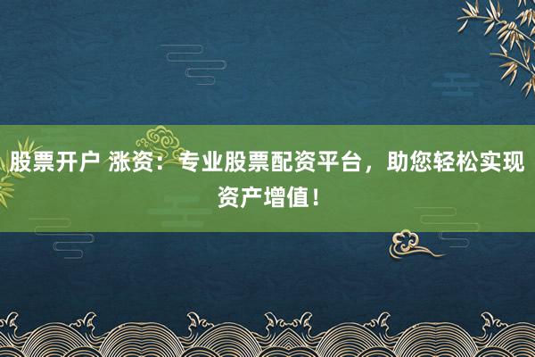 股票开户 涨资：专业股票配资平台，助您轻松实现资产增值！