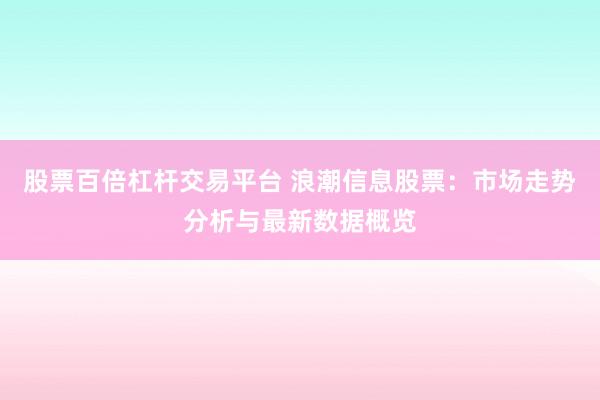 股票百倍杠杆交易平台 浪潮信息股票：市场走势分析与最新数据概览