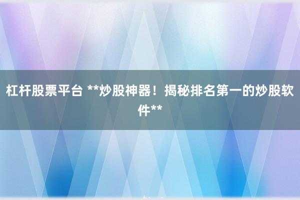 杠杆股票平台 **炒股神器！揭秘排名第一的炒股软件**