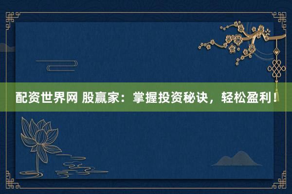 配资世界网 股赢家：掌握投资秘诀，轻松盈利！