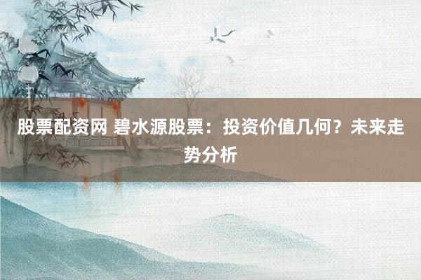 股票配资网 碧水源股票：投资价值几何？未来走势分析