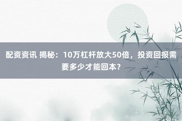 配资资讯 揭秘：10万杠杆放大50倍，投资回报需要多少才能回本？