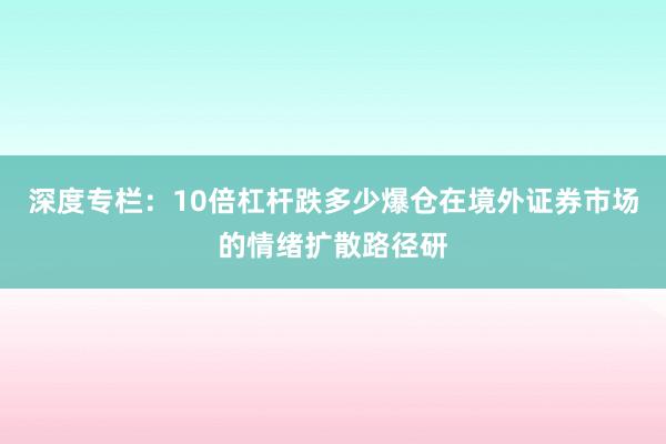 深度专栏：10倍杠杆跌多少爆仓在境外证券市场的情绪扩散路径研