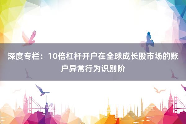 深度专栏：10倍杠杆开户在全球成长股市场的账户异常行为识别阶