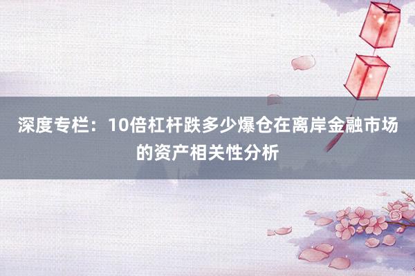 深度专栏：10倍杠杆跌多少爆仓在离岸金融市场的资产相关性分析