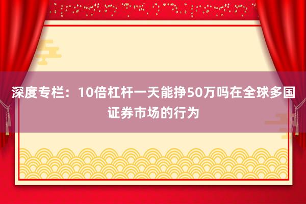 深度专栏：10倍杠杆一天能挣50万吗在全球多国证券市场的行为