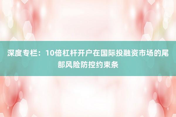 深度专栏：10倍杠杆开户在国际投融资市场的尾部风险防控约束条