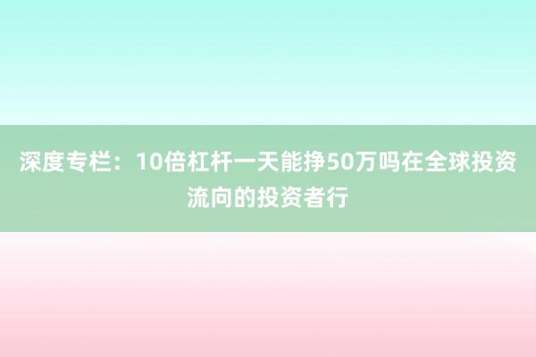 深度专栏：10倍杠杆一天能挣50万吗在全球投资流向的投资者行