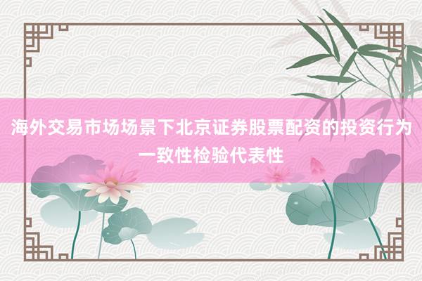 海外交易市场场景下北京证券股票配资的投资行为一致性检验代表性