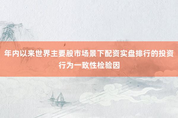 年内以来世界主要股市场景下配资实盘排行的投资行为一致性检验因
