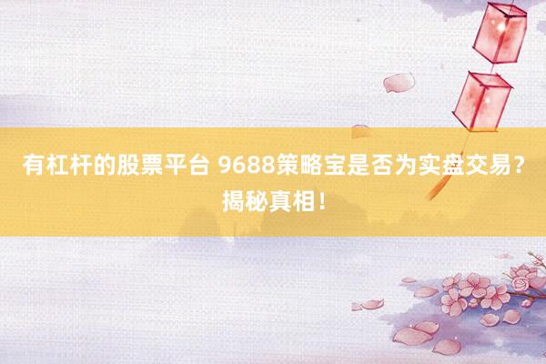 有杠杆的股票平台 9688策略宝是否为实盘交易？揭秘真相！