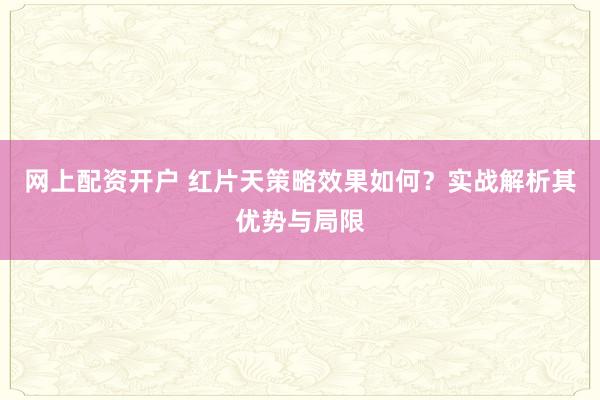 网上配资开户 红片天策略效果如何？实战解析其优势与局限