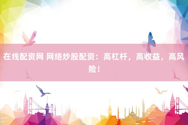在线配资网 网络炒股配资：高杠杆，高收益，高风险！