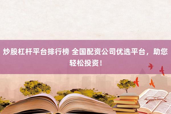 炒股杠杆平台排行榜 全国配资公司优选平台，助您轻松投资！