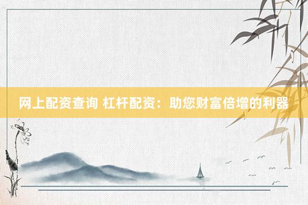 网上配资查询 杠杆配资：助您财富倍增的利器